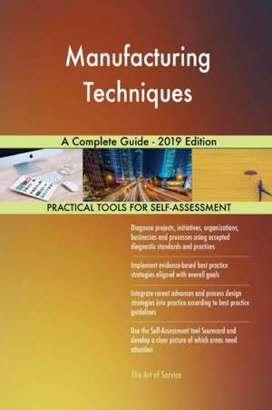 Manufacturing Techniques A Complete Guide - 2019 Edition de Gerardus Blokdyk