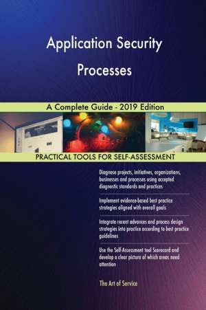 Application Security Processes A Complete Guide - 2019 Edition de Gerardus Blokdyk