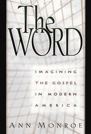 The Word: Imagining the Gospel in Modern America de Ann Monroe