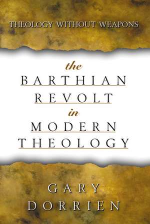 The Barthian Revolt in Modern Theology: Theology Without Weapons de Gary Dorrien