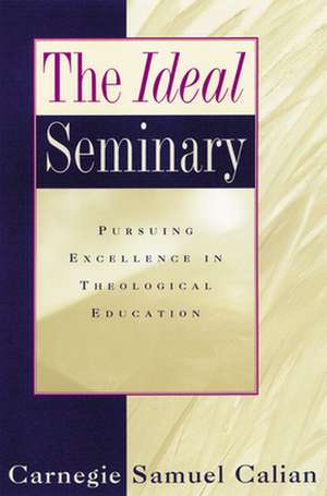 The Ideal Seminary: Pursuing Excellence in Theological Education de Carnegie Samuel Calian