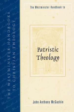 Westminster Handbook to Patristic Theology de John Anthony McGuckin