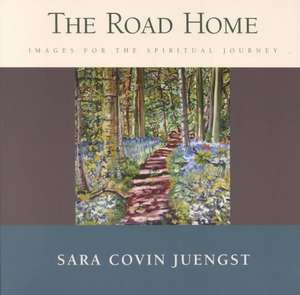 The Road Home: Images for the Spiritual Journey de Sara Covin Juengst