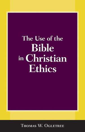 The Use of the Bible in Christian Ethics de Thomas Ogletree