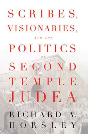 Scribes, Visionaries, and the Politics of Second Temple Judea de Richard A. Horsley