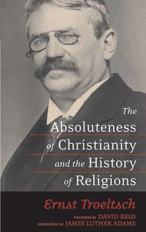 The Absoluteness of Christianity and the History of Religions de Ernst Troeltsch