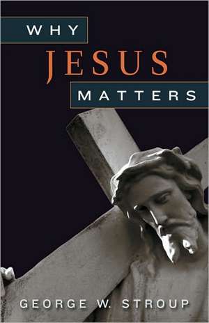 Why Jesus Matters de George W. Stroup