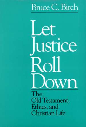 Let Justice Roll Down: The Old Testament, Ethics, and Christian Life de Bruce C. Birch