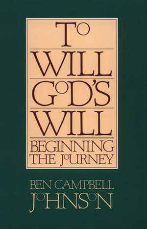 To Will God's Will: Beginning the Journey de Ben Campbell Johnson