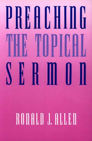 Preaching the Topical Sermon de Ronald J. Allen