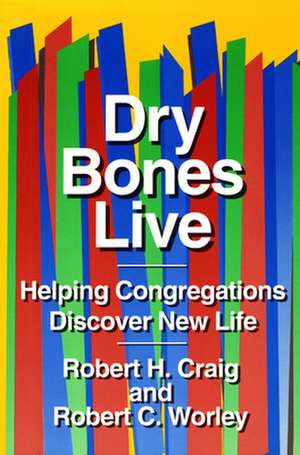 Dry Bones Live: Helping Congregations Discover New Life de Robert H. Craig