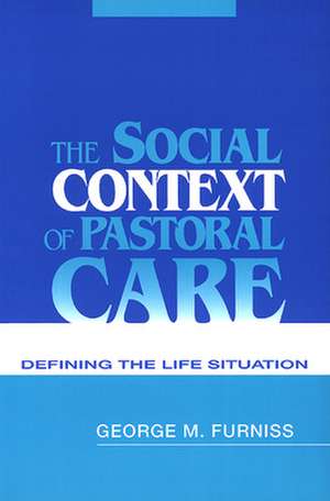 The Social Context of Pastoral Care: Defining the Life Situation de George M. Furniss