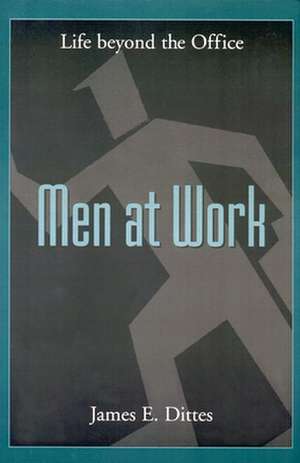 Men at Work: Life Beyond the Office de James E. Dittes