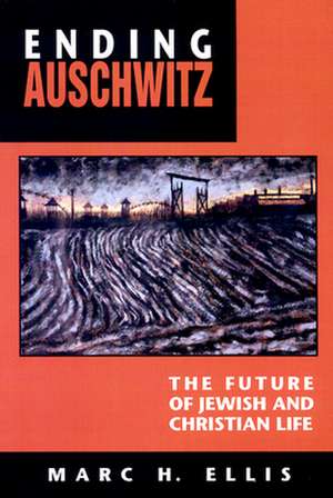 Ending Auschwitz: The Future of Jewish and Christian Life de Marc H. Ellis