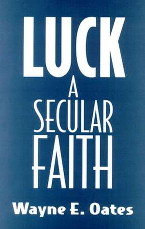 Luck: A Secular Faith de Wayne E. Oates