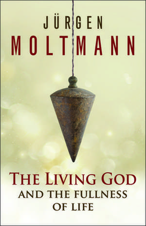 The Living God and the Fullness of Life de Jurgen Moltmann