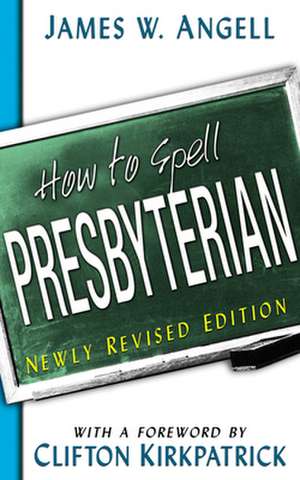 How to Spell Presbyterian: Wisdom from the Ten Commandments and the Sermon on the Mount de James W. Angell