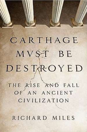 Carthage Must Be Destroyed: The Rise and Fall of an Ancient Civilization de Richard Miles