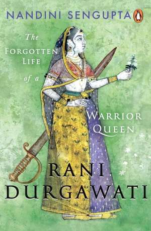 Rani Durgawati: The Forgotten Life of a Warrior Queen de Nandini Sengupta