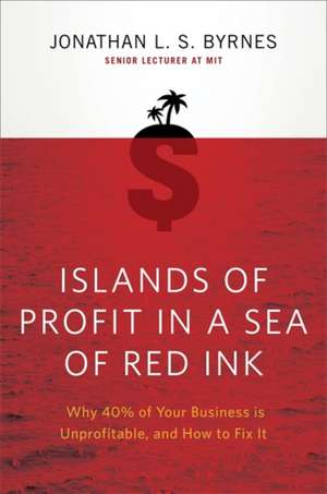 Islands of Profit in a Sea of Red Ink: Why 40% of Your Business is Unprofitable, and How to Fix It de Jonathan L. S. Byrnes