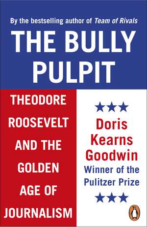 The Bully Pulpit: Theodore Roosevelt and the Golden Age of Journalism de Doris Kearns Goodwin