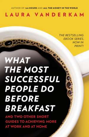 What the Most Successful People Do Before Breakfast: How to Achieve More at Work and at Home de Laura Vanderkam