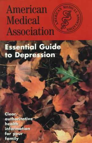 The American Medical Association Essential Guide to Depression de American Medical Association