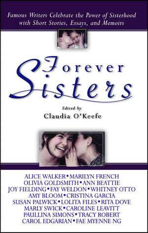 Forever Sisters: Famous Writers Celebrate the Power of Sisterhood with Short Stories, Essays, and Memoirs de Claudia O'Keefe