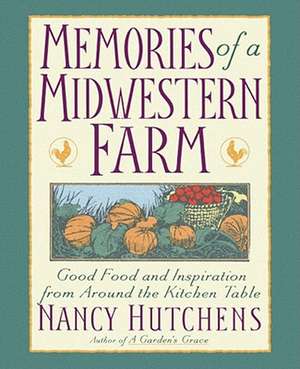 Memories of a Midwestern Farm: Good Food & Inspiration from Around Kitchen Table de Nancy Hutchens