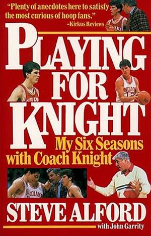 Playing for Knight: My Six Seasons with Coach Knight de Steve Alford