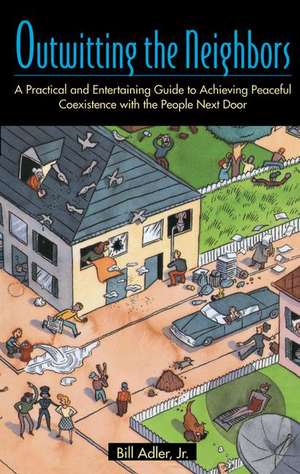 Outwitting the Neighbors: A Practical and Entertaining Guide to Achieving Peaceful Coexistence with the People Next Door de Jr. Bill Adler, Jr.