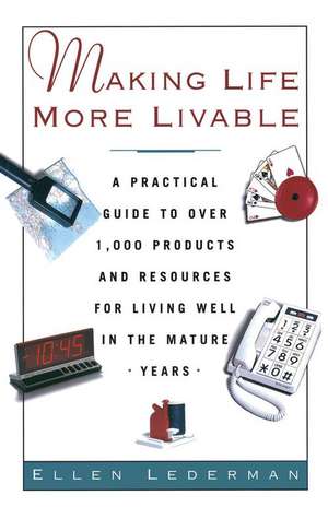 Making Life More Livable: A Practical Guide to Over 1,000 Products and Resources for Living in the Mature de Ellen Lederman