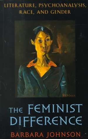 The Feminist Difference – Literature, Psychoanalysis, Race, & Gender de Barbara E. Johnson