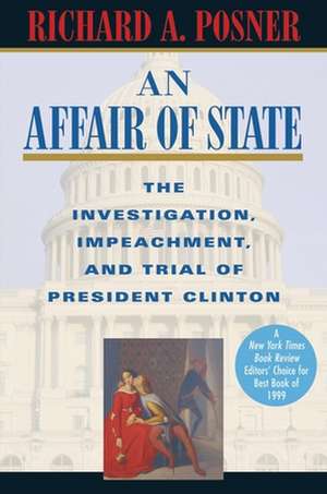 An Affair of State – The Investigation, Impeachment, and Trial of President Clinton de Richard A Posner