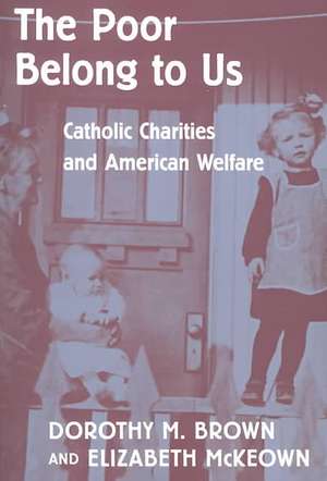 The Poor Belong to Us – Catholic Charities & American Welfare de Dorothy M Brown