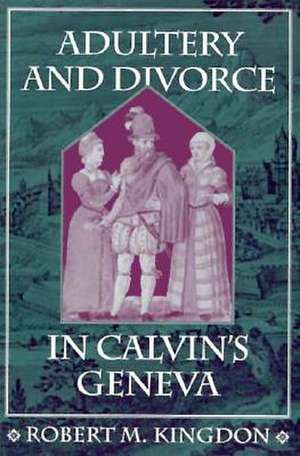 Adultery and Divorce in Calvin′s Geneva de Robert M. Kingdon