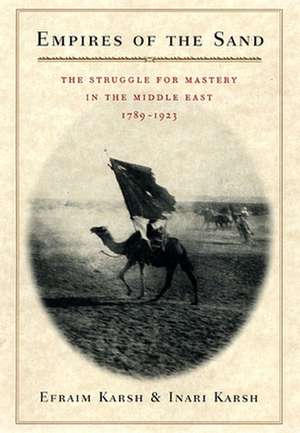 Empires of the Sand – The Struggle for Mastery in the Middle East, 1789–1923 de Efraim Karsh