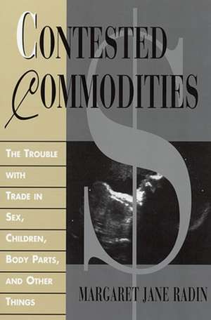 Contested Commodities – The Trouble with Trade in Sex, Children, Body Parts & Other Things de Margaret Jane Radin