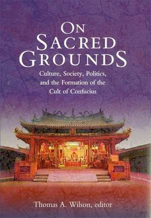 On Sacred Grounds – Culture, Society, Politics, and the Formation of the Cult of Confucius de Thomas A. Wilson