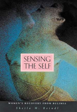 Sensing the Self – Womens Recovery from Bulimia de Sheila M Reindl