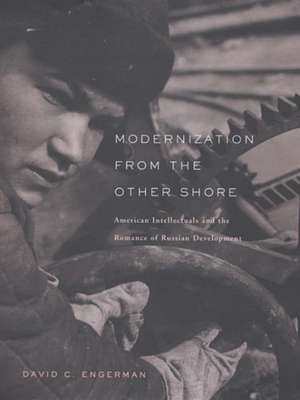 Modernization from the Other Shore – American Intellectuals and the Romance of Russian Development de David C Engerman