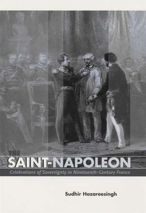 The Saint–Napoleon – Celebrations of Sovereignty in Nineteenth–Century France de Sudhir Hazareesingh