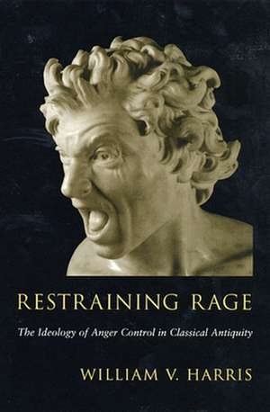 Restraining Rage – The Ideology of Anger Control in Classical Antiquity de William V. Harris