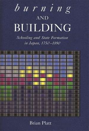 Burning and Building – Schooling and State Formation in Japan, 1750–1890 de Brian Platt