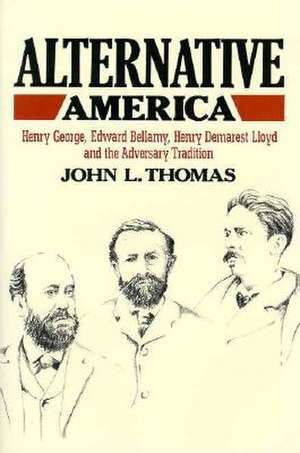 Alternative America – Henry George, Edward Bellamy, Henry Demarest Lloyd and the Adversary Tradition de Jl Thomas