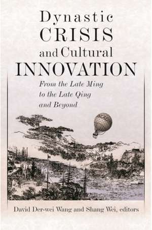 Dynastic Crisis and Cultural Innovation – From the Late Ming to the Late Qing and Beyond de David Der–wei Wang