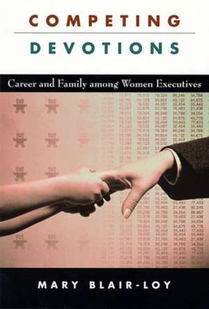 Competing Devotions – Career and Family Among Women Executives de Mary Blair–loy