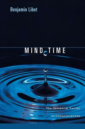 Mind Time – The Temporal Factor in Consciousness de Benjamin Libet