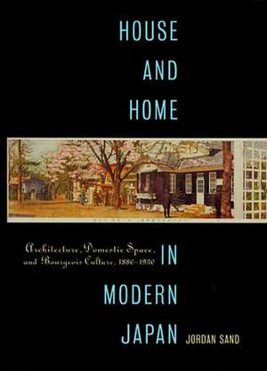 House and Home in Modern Japan – Architecture, Domestic Space, and Bourgeois Culture, 1880–1930 de Jordan Sand