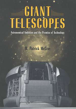 Giant Telescopes – Astronomical Ambition and the Promise of Technology de W. Patrick McCray